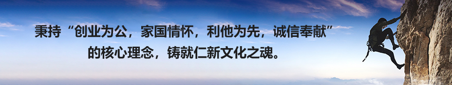 秉持“創(chuàng)業(yè)為公，家國情懷，利他為先，誠信奉獻” 的核心理念，鑄就仁新文化之魂。.png